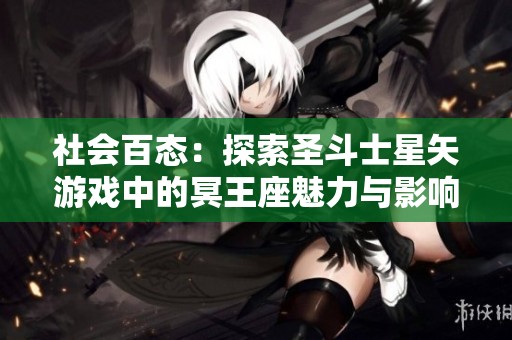社会百态：探索圣斗士星矢游戏中的冥王座魅力与影响