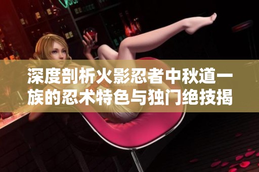 深度剖析火影忍者中秋道一族的忍术特色与独门绝技揭秘