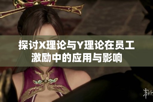 探讨X理论与Y理论在员工激励中的应用与影响
