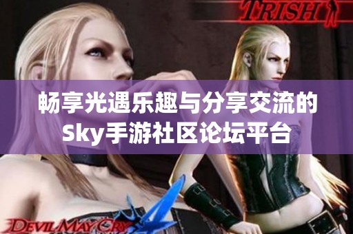 畅享光遇乐趣与分享交流的Sky手游社区论坛平台