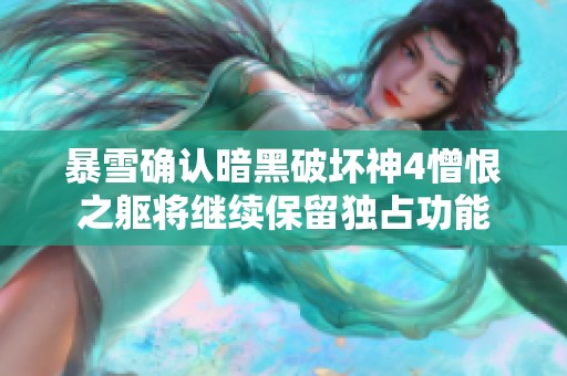 暴雪确认暗黑破坏神4憎恨之躯将继续保留独占功能
