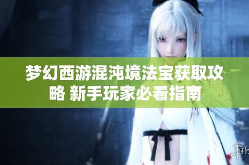 梦幻西游混沌境法宝获取攻略 新手玩家必看指南
