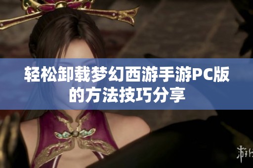 轻松卸载梦幻西游手游PC版的方法技巧分享