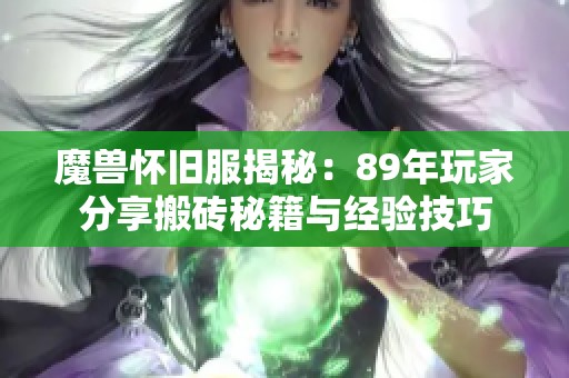 魔兽怀旧服揭秘：89年玩家分享搬砖秘籍与经验技巧