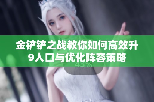 金铲铲之战教你如何高效升9人口与优化阵容策略