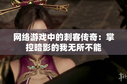 网络游戏中的刺客传奇：掌控暗影的我无所不能