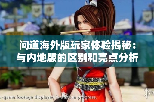 问道海外版玩家体验揭秘：与内地版的区别和亮点分析