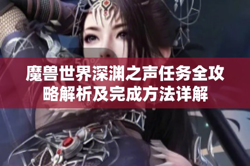 魔兽世界深渊之声任务全攻略解析及完成方法详解