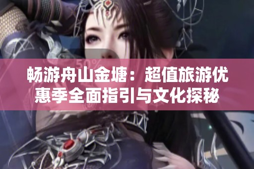 畅游舟山金塘：超值旅游优惠季全面指引与文化探秘