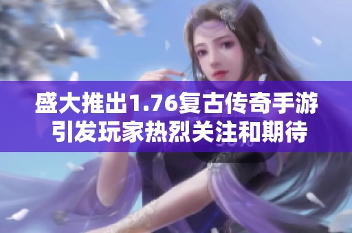 盛大推出1.76复古传奇手游 引发玩家热烈关注和期待