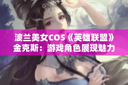 波兰美女COS《英雄联盟》金克斯：游戏角色展现魅力与技艺的完美融合