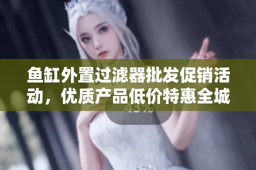 鱼缸外置过滤器批发促销活动，优质产品低价特惠全城！
