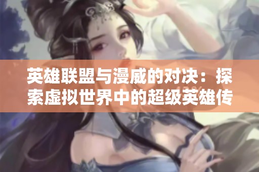 英雄联盟与漫威的对决：探索虚拟世界中的超级英雄传奇