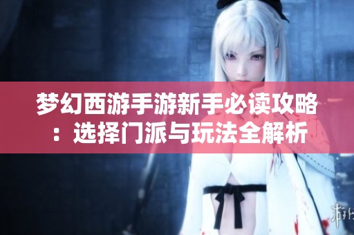 梦幻西游手游新手必读攻略：选择门派与玩法全解析
