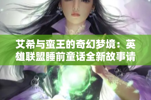 艾希与蛮王的奇幻梦境：英雄联盟睡前童话全新故事请收听