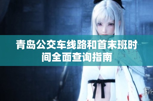 青岛公交车线路和首末班时间全面查询指南