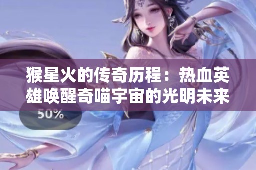 猴星火的传奇历程：热血英雄唤醒奇喵宇宙的光明未来