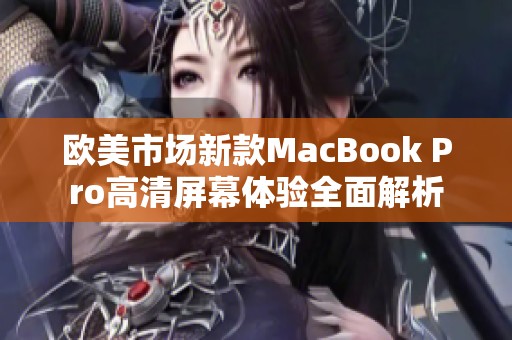 欧美市场新款MacBook Pro高清屏幕体验全面解析