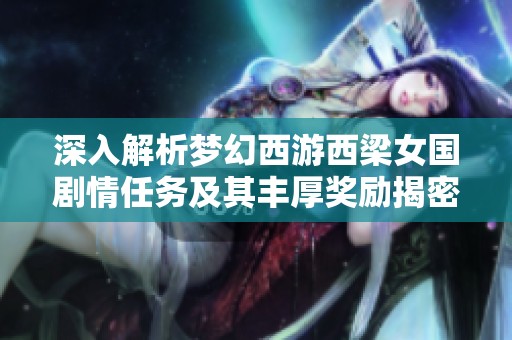 深入解析梦幻西游西梁女国剧情任务及其丰厚奖励揭密