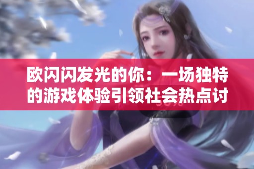 欧闪闪发光的你：一场独特的游戏体验引领社会热点讨论