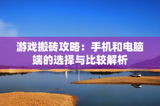 游戏搬砖攻略：手机和电脑端的选择与比较解析