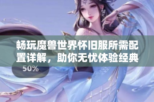 畅玩魔兽世界怀旧服所需配置详解，助你无忧体验经典冒险