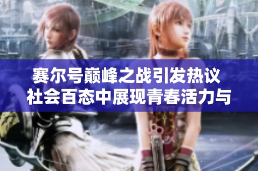 赛尔号巅峰之战引发热议 社会百态中展现青春活力与梦想追求