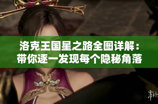 洛克王国星之路全图详解：带你逐一发现每个隐秘角落