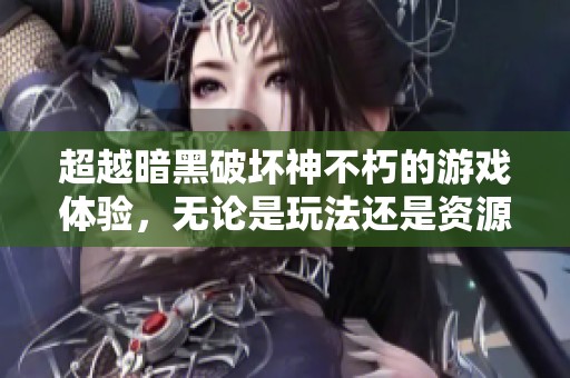 超越暗黑破坏神不朽的游戏体验，无论是玩法还是资源获取都更胜一筹