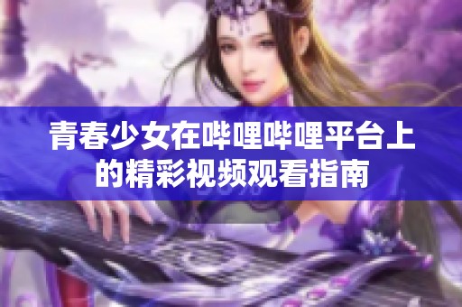 青春少女在哔哩哔哩平台上的精彩视频观看指南