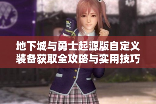 地下城与勇士起源版自定义装备获取全攻略与实用技巧分享