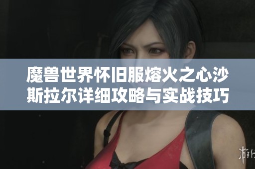 魔兽世界怀旧服熔火之心沙斯拉尔详细攻略与实战技巧解析