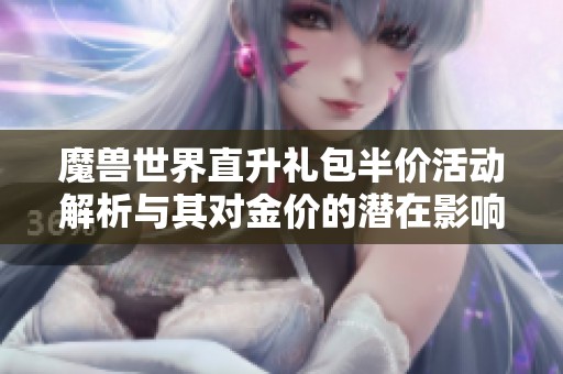 魔兽世界直升礼包半价活动解析与其对金价的潜在影响