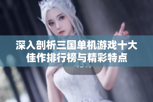 深入剖析三国单机游戏十大佳作排行榜与精彩特点