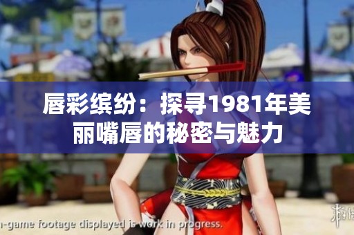 唇彩缤纷：探寻1981年美丽嘴唇的秘密与魅力