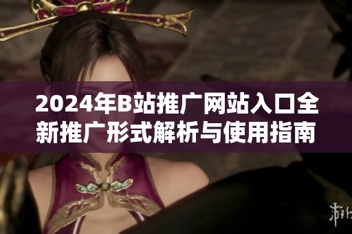 2024年B站推广网站入口全新推广形式解析与使用指南