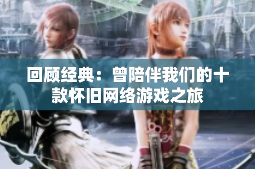 回顾经典：曾陪伴我们的十款怀旧网络游戏之旅