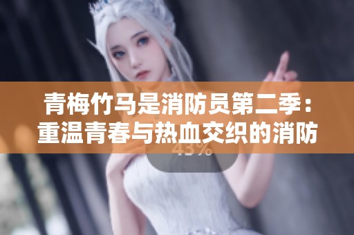 青梅竹马是消防员第二季：重温青春与热血交织的消防故事