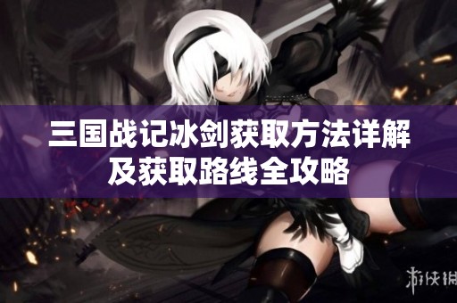 三国战记冰剑获取方法详解及获取路线全攻略