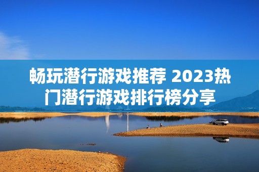 畅玩潜行游戏推荐 2023热门潜行游戏排行榜分享