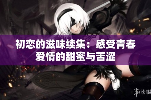 初恋的滋味续集：感受青春爱情的甜蜜与苦涩