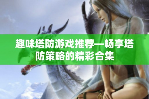 趣味塔防游戏推荐—畅享塔防策略的精彩合集