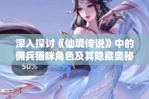 深入探讨《仙境传说》中的佣兵猫咪角色及其隐藏奥秘