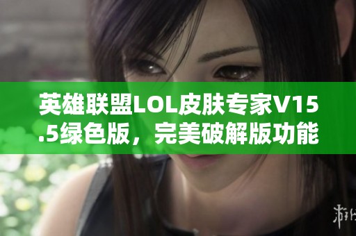 英雄联盟LOL皮肤专家V15.5绿色版，完美破解版功能全解锁分享