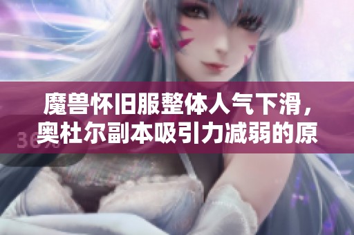 魔兽怀旧服整体人气下滑，奥杜尔副本吸引力减弱的原因分析