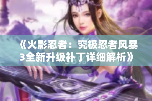 《火影忍者：究极忍者风暴3全新升级补丁详细解析》