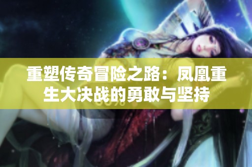 重塑传奇冒险之路：凤凰重生大决战的勇敢与坚持