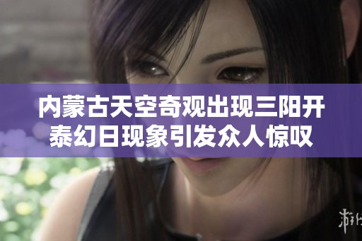 内蒙古天空奇观出现三阳开泰幻日现象引发众人惊叹