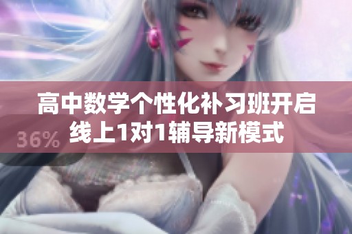 高中数学个性化补习班开启线上1对1辅导新模式