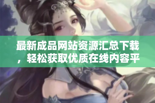最新成品网站资源汇总下载，轻松获取优质在线内容平台